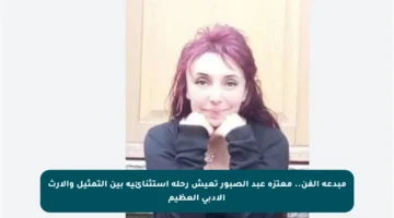 مبدعة الفن.. معتزة عبد الصبور تعيش رحلة استثنائية بين التمثيل والإرث الأدبي العظيم
